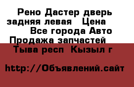 Рено Дастер дверь задняя левая › Цена ­ 20 000 - Все города Авто » Продажа запчастей   . Тыва респ.,Кызыл г.